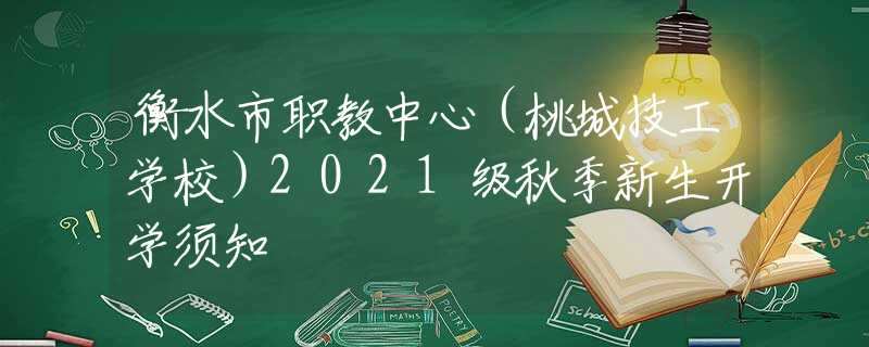 衡水市职教中心（桃城技工学校）2021级秋季新生开学须知