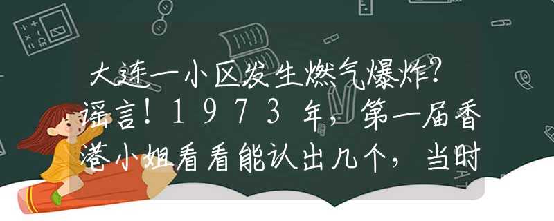 大连一小区发生燃气爆炸？谣言！1973年，第一届香港小姐看看能认出几个，当时都是纯天然的大美女