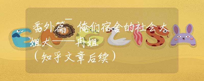 番外篇~俺们宿舍的社会大姐大——冉姐       （知乎文章后续）