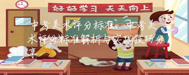 中考美术评分标准，中考美术评分标准解析与实践技巧分享