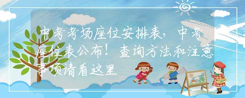 中考考场座位安排表，中考座位表公布！查询方法和注意事项请看这里