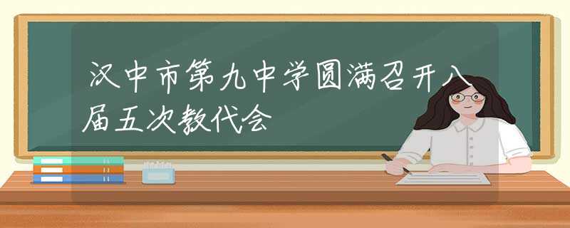 汉中市第九中学圆满召开八届五次教代会