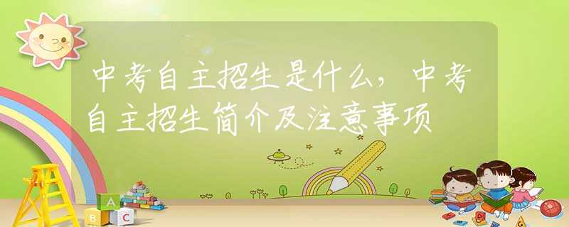 中考自主招生是什么，中考自主招生简介及注意事项