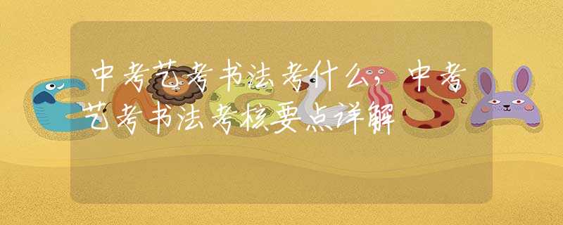 中考艺考书法考什么，中考艺考书法考核要点详解
