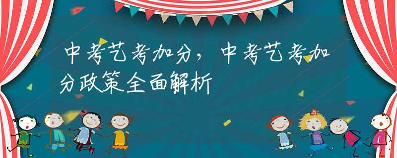中考艺考加分，中考艺考加分政策全面解析