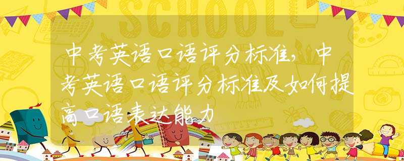 中考英语口语评分标准，中考英语口语评分标准及如何提高口语表达能力