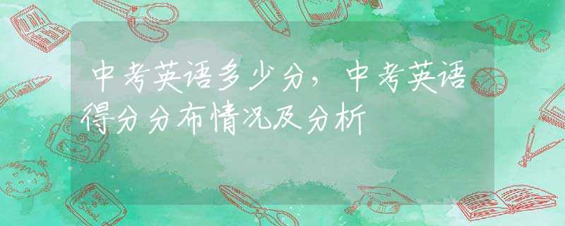 中考英语多少分，中考英语得分分布情况及分析
