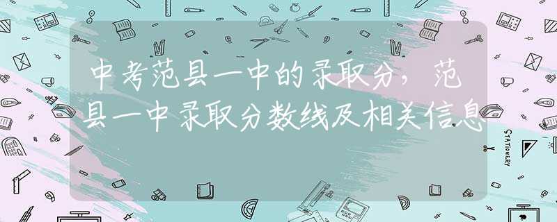 中考范县一中的录取分，范县一中录取分数线及相关信息