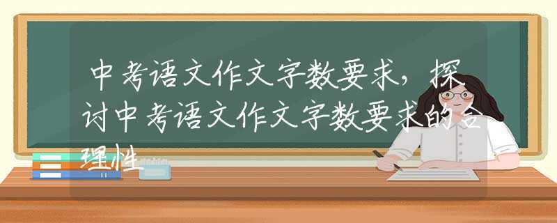 中考语文作文字数要求，探讨中考语文作文字数要求的合理性