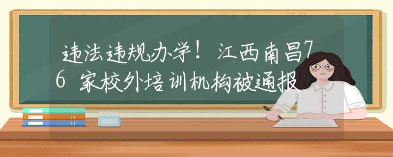 违法违规办学！江西南昌76家校外培训机构被通报