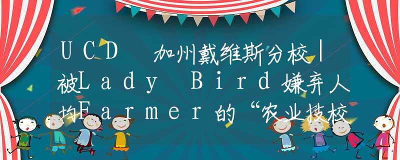 UCD 加州戴维斯分校｜被Lady Bird嫌弃人均Farmer的“农业技校”到底是什么样的？？？