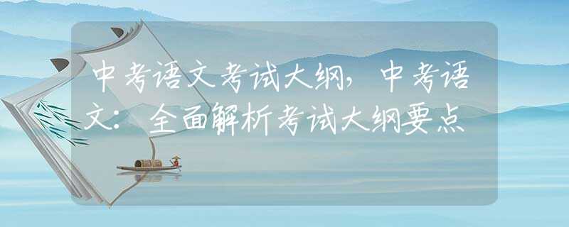 中考语文考试大纲，中考语文：全面解析考试大纲要点