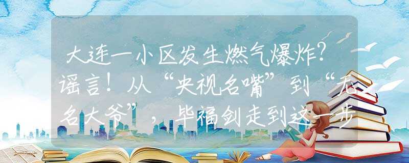 大连一小区发生燃气爆炸？谣言！从“央视名嘴”到“无名大爷”，毕福剑走到这一步，怪不了别人