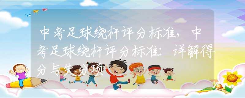 中考足球绕杆评分标准，中考足球绕杆评分标准：详解得分与失分项