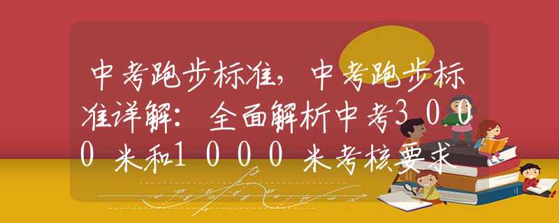 中考跑步标准，中考跑步标准详解：全面解析中考3000米和1000米考核要求