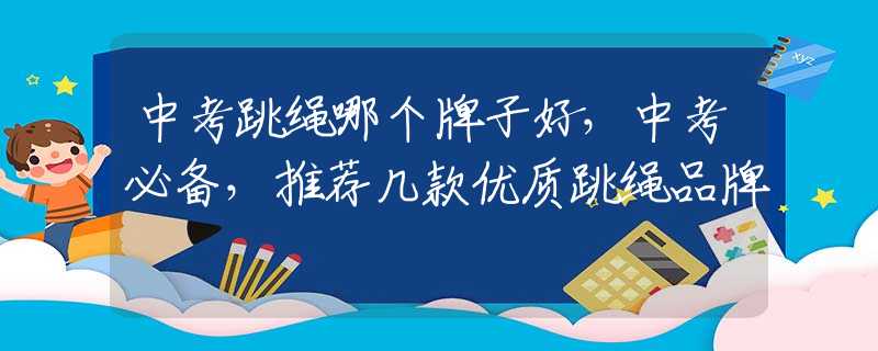 中考跳绳哪个牌子好，中考必备，推荐几款优质跳绳品牌