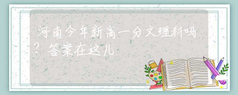 河南今年新高一分文理科吗?答案在这儿