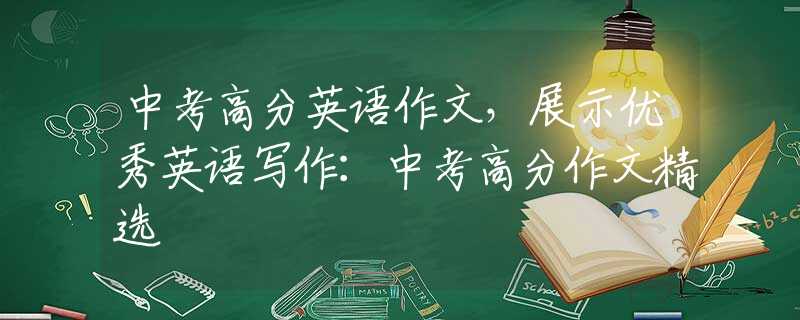 中考高分英语作文，展示优秀英语写作：中考高分作文精选