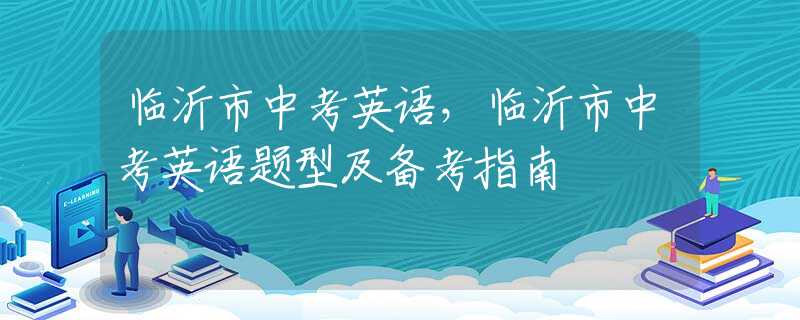 临沂市中考英语，临沂市中考英语题型及备考指南