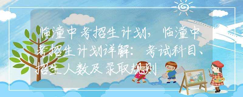 临潼中考招生计划，临潼中考招生计划详解：考试科目、招生人数及录取规则