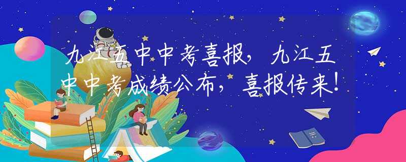 九江五中中考喜报，九江五中中考成绩公布，喜报传来！