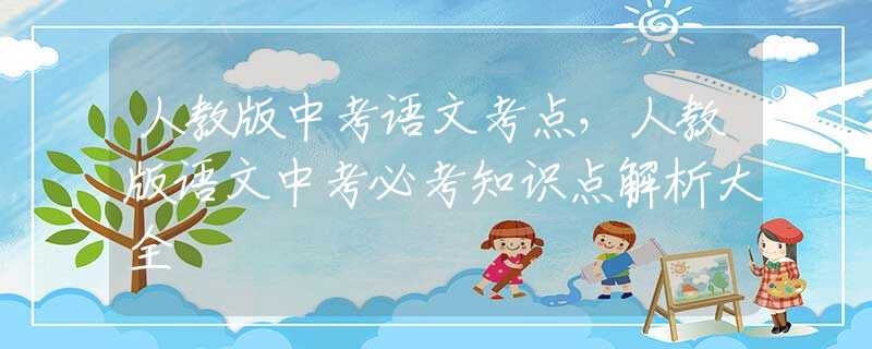 人教版中考语文考点，人教版语文中考必考知识点解析大全