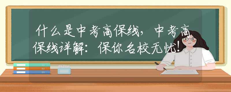什么是中考高保线，中考高保线详解：保你名校无忧！