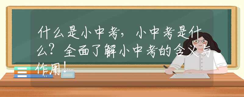 什么是小中考，小中考是什么？全面了解小中考的含义与作用！
