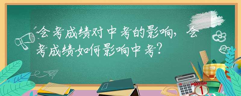 会考成绩对中考的影响，会考成绩如何影响中考？