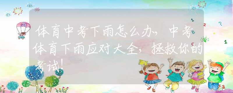 体育中考下雨怎么办，中考体育下雨应对大全，拯救你的考试！
