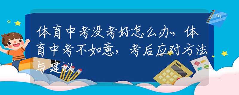 体育中考没考好怎么办，体育中考不如意，考后应对方法与建议