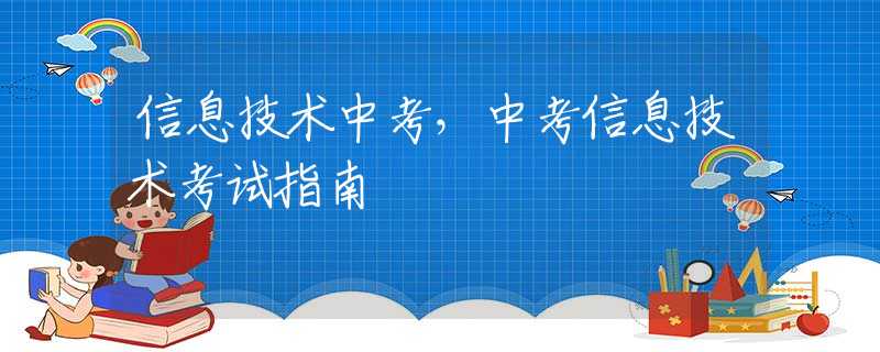 信息技术中考，中考信息技术考试指南