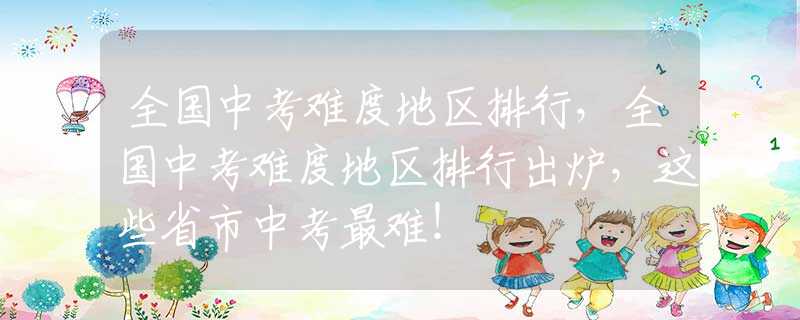 全国中考难度地区排行，全国中考难度地区排行出炉，这些省市中考最难！