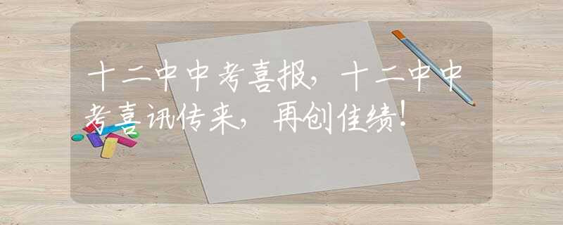 十二中中考喜报，十二中中考喜讯传来，再创佳绩！