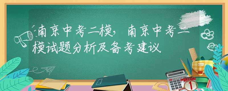 南京中考二模，南京中考二模试题分析及备考建议