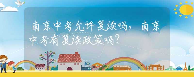 南京中考允许复读吗，南京中考有复读政策吗？