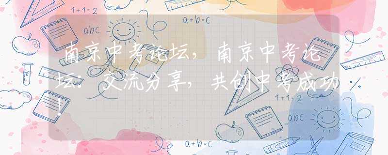 南京中考论坛，南京中考论坛：交流分享，共创中考成功！