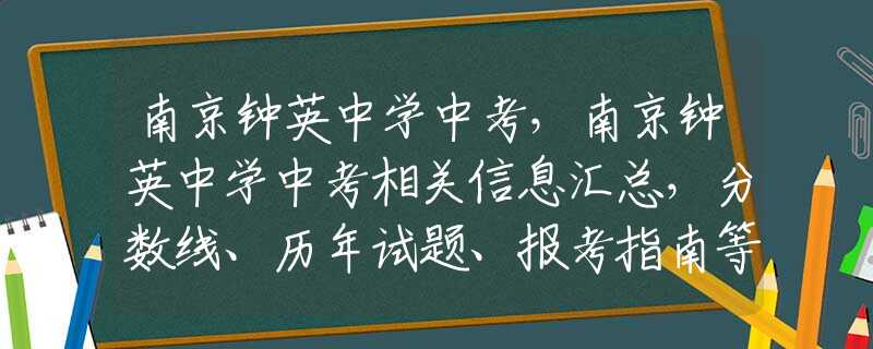 南京钟英中学中考，南京钟英中学中考相关信息汇总，分数线、历年试题、报考指南等