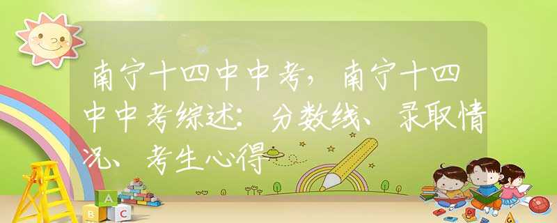 南宁十四中中考，南宁十四中中考综述：分数线、录取情况、考生心得