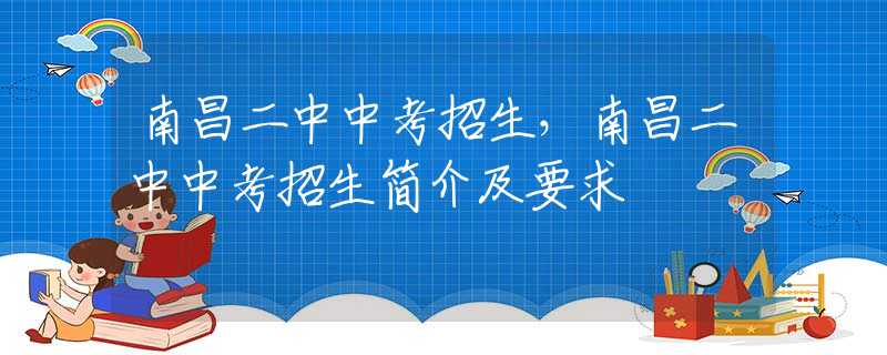 南昌二中中考招生，南昌二中中考招生简介及要求