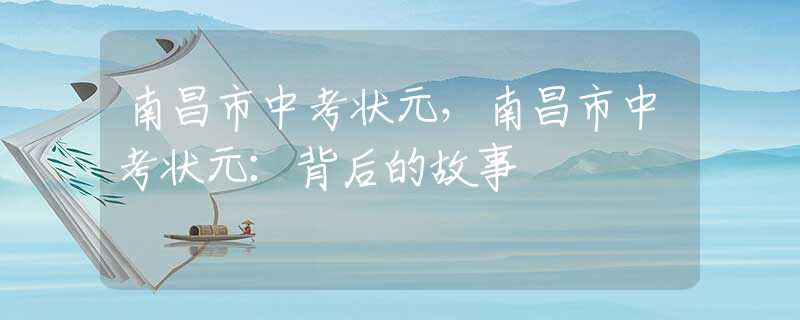 南昌市中考状元，南昌市中考状元：背后的故事