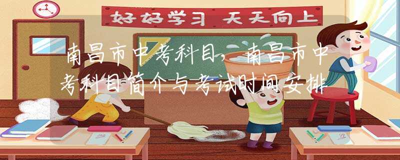 南昌市中考科目，南昌市中考科目简介与考试时间安排