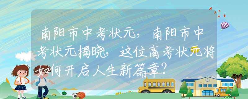 南阳市中考状元，南阳市中考状元揭晓，这位高考状元将如何开启人生新篇章？