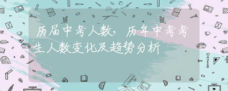 历届中考人数，历年中考考生人数变化及趋势分析