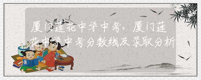 厦门莲花中学中考，厦门莲花中学中考分数线及录取分析