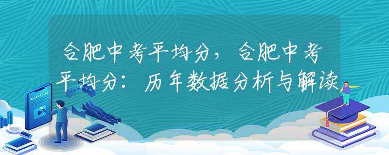 合肥中考平均分，合肥中考平均分：历年数据分析与解读