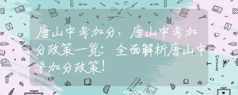 唐山中考加分，唐山中考加分政策一览：全面解析唐山中学加分政策！