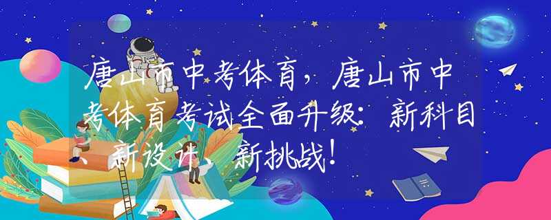 唐山市中考体育，唐山市中考体育考试全面升级：新科目、新设计、新挑战！