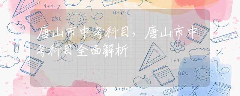 唐山市中考科目，唐山市中考科目全面解析