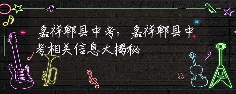 嘉祥郫县中考，嘉祥郫县中考相关信息大揭秘